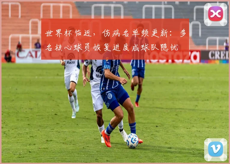 世界杯临近，伤病名单频更新：多名核心球员恢复进度成球队隐忧