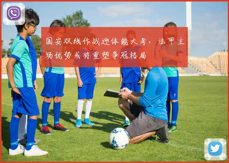国安双线作战迎体能大考，法甲主场优势或将重塑争冠格局