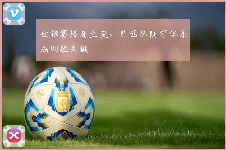 世锦赛格局生变，巴西队防守体系成制胜关键