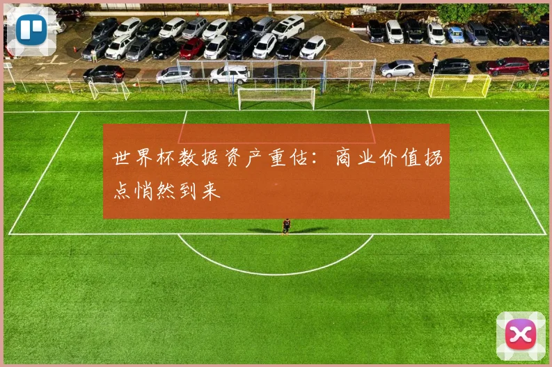 世界杯数据资产重估：商业价值拐点悄然到来