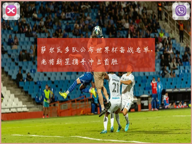 萨尔瓦多队公布世界杯备战名单，老将新星携手冲击首胜