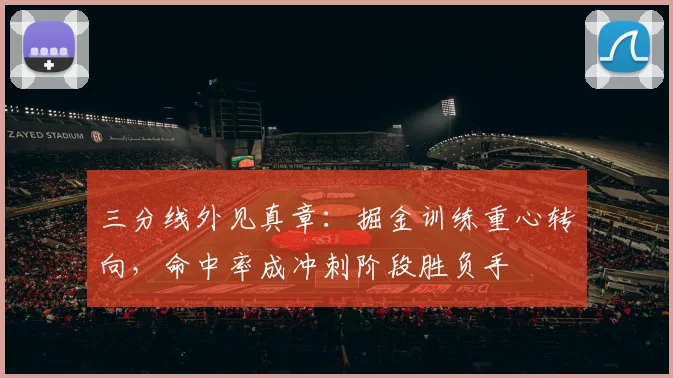 三分线外见真章：掘金训练重心转向，命中率成冲刺阶段胜负手
