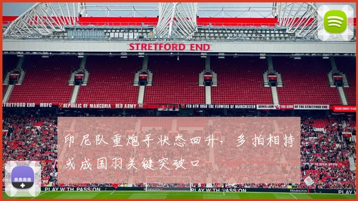 印尼队重炮手状态回升，多拍相持或成国羽关键突破口