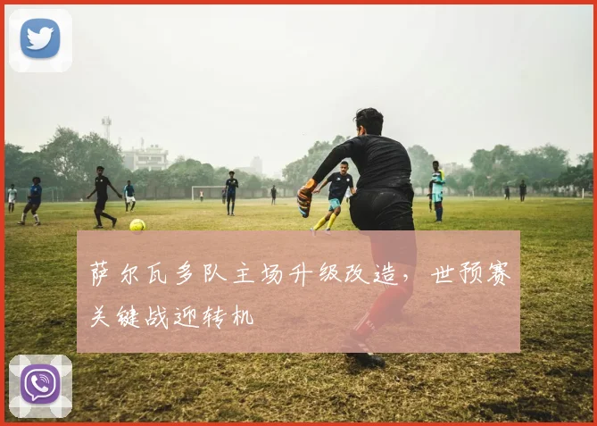 萨尔瓦多队主场升级改造，世预赛关键战迎转机