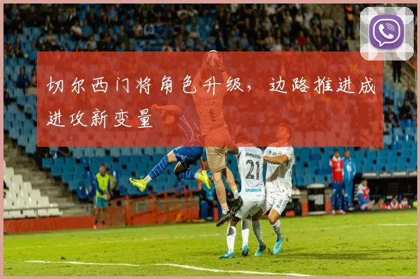 切尔西门将角色升级，边路推进成进攻新变量