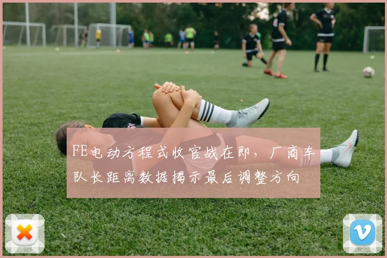 FE电动方程式收官战在即，厂商车队长距离数据揭示最后调整方向