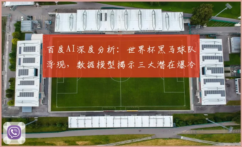 百度AI深度分析：世界杯黑马球队浮现，数据模型揭示三大潜在爆冷者